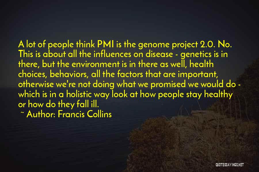 Francis Collins Quotes: A Lot Of People Think Pmi Is The Genome Project 2.0. No. This Is About All The Influences On Disease