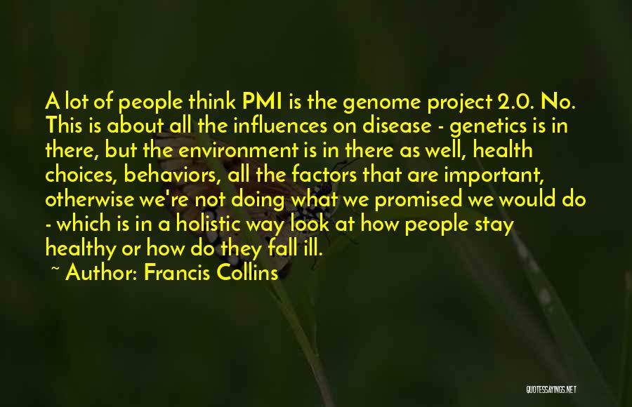 Francis Collins Quotes: A Lot Of People Think Pmi Is The Genome Project 2.0. No. This Is About All The Influences On Disease