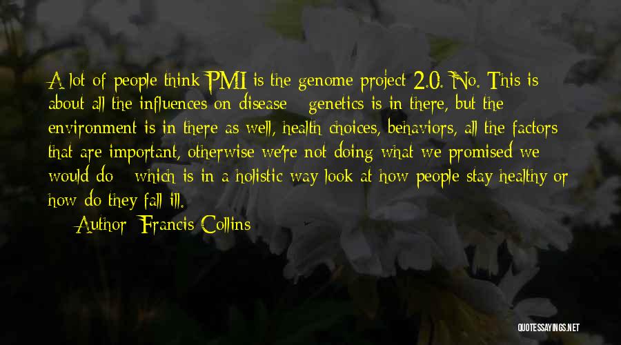 Francis Collins Quotes: A Lot Of People Think Pmi Is The Genome Project 2.0. No. This Is About All The Influences On Disease