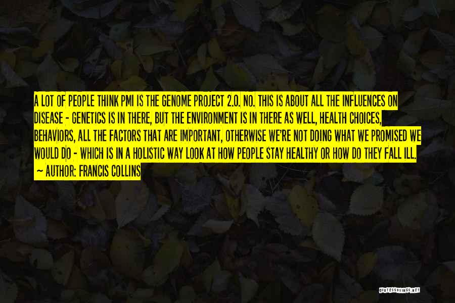 Francis Collins Quotes: A Lot Of People Think Pmi Is The Genome Project 2.0. No. This Is About All The Influences On Disease