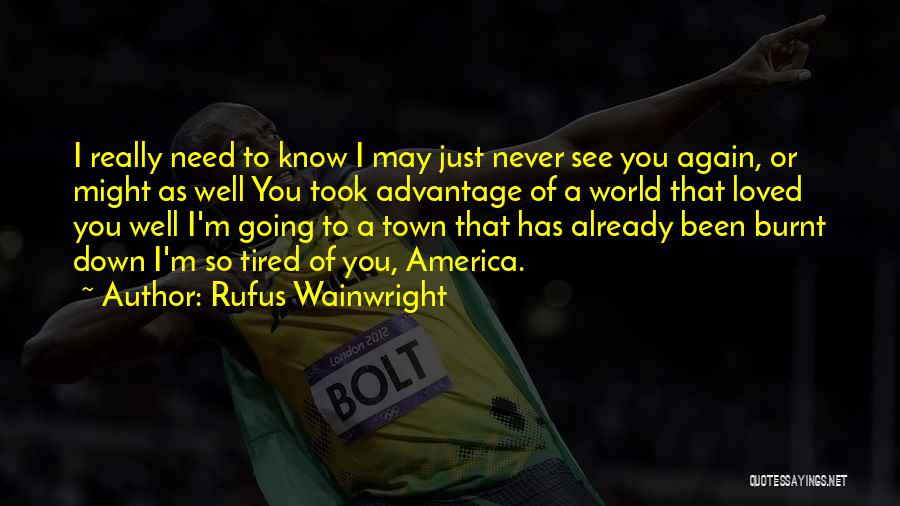 Rufus Wainwright Quotes: I Really Need To Know I May Just Never See You Again, Or Might As Well You Took Advantage Of