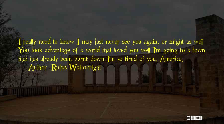 Rufus Wainwright Quotes: I Really Need To Know I May Just Never See You Again, Or Might As Well You Took Advantage Of