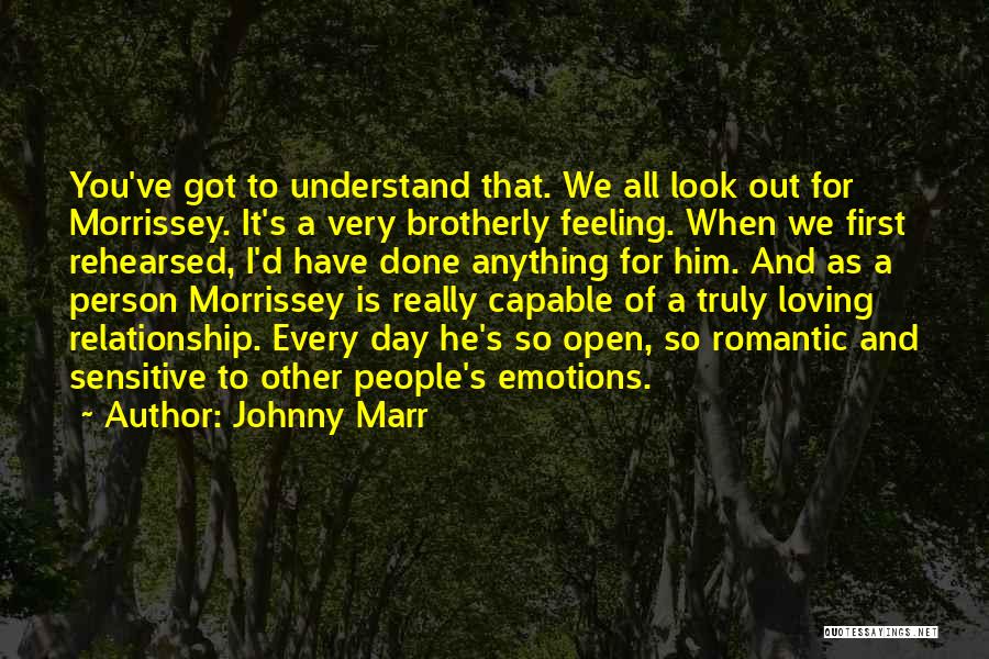 Johnny Marr Quotes: You've Got To Understand That. We All Look Out For Morrissey. It's A Very Brotherly Feeling. When We First Rehearsed,