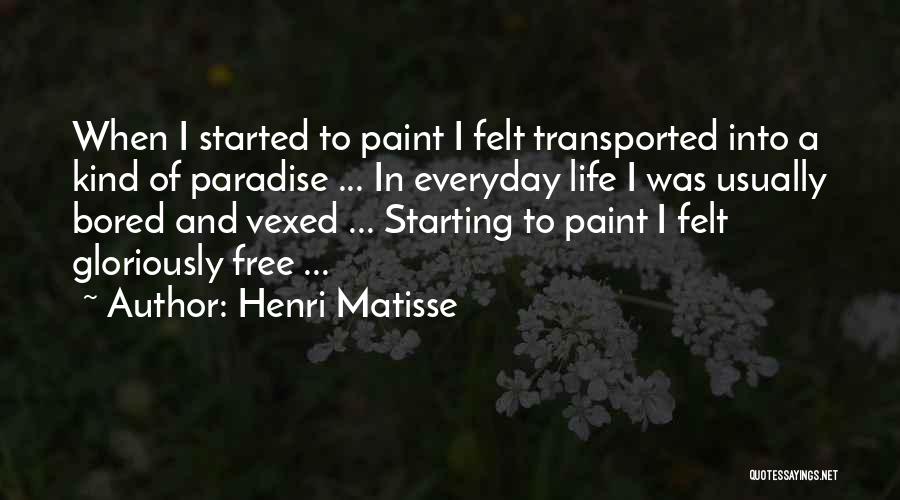 Henri Matisse Quotes: When I Started To Paint I Felt Transported Into A Kind Of Paradise ... In Everyday Life I Was Usually