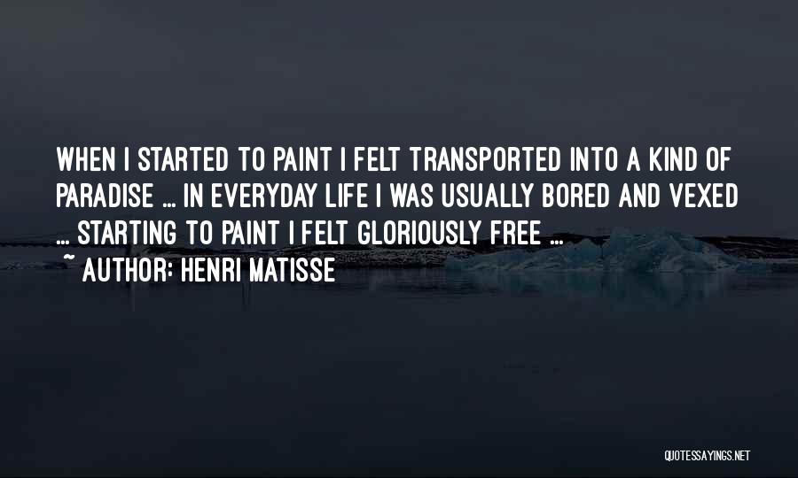 Henri Matisse Quotes: When I Started To Paint I Felt Transported Into A Kind Of Paradise ... In Everyday Life I Was Usually