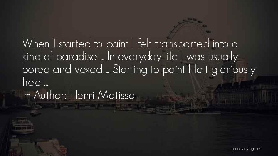 Henri Matisse Quotes: When I Started To Paint I Felt Transported Into A Kind Of Paradise ... In Everyday Life I Was Usually
