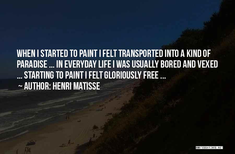 Henri Matisse Quotes: When I Started To Paint I Felt Transported Into A Kind Of Paradise ... In Everyday Life I Was Usually