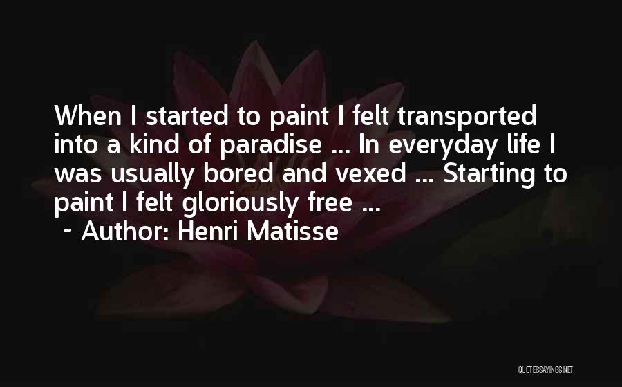 Henri Matisse Quotes: When I Started To Paint I Felt Transported Into A Kind Of Paradise ... In Everyday Life I Was Usually