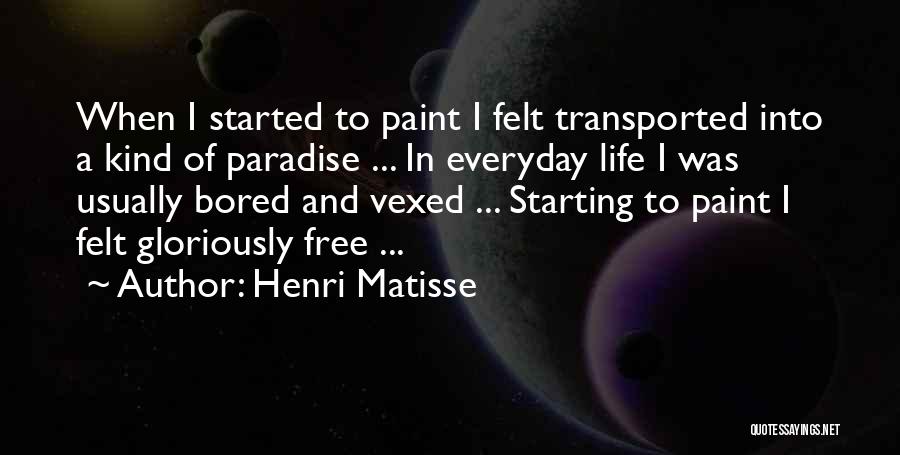 Henri Matisse Quotes: When I Started To Paint I Felt Transported Into A Kind Of Paradise ... In Everyday Life I Was Usually