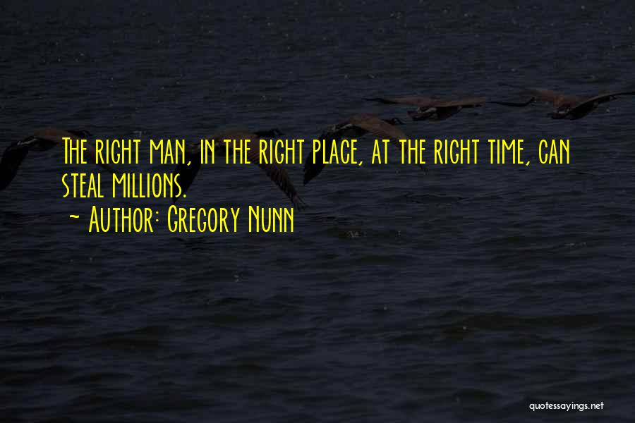 Gregory Nunn Quotes: The Right Man, In The Right Place, At The Right Time, Can Steal Millions.