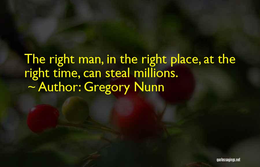 Gregory Nunn Quotes: The Right Man, In The Right Place, At The Right Time, Can Steal Millions.