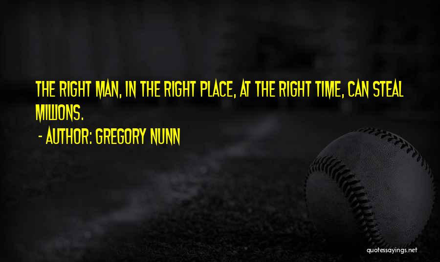 Gregory Nunn Quotes: The Right Man, In The Right Place, At The Right Time, Can Steal Millions.