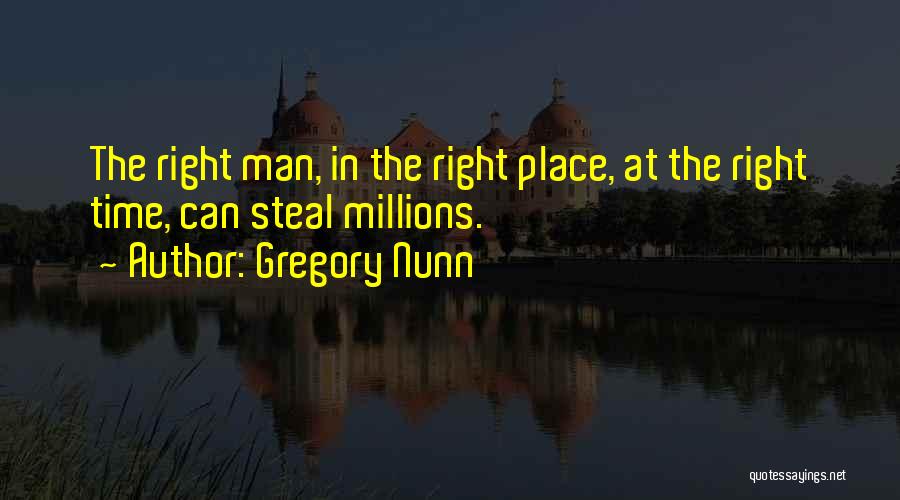 Gregory Nunn Quotes: The Right Man, In The Right Place, At The Right Time, Can Steal Millions.