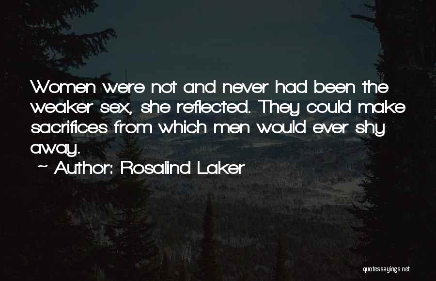 Rosalind Laker Quotes: Women Were Not And Never Had Been The Weaker Sex, She Reflected. They Could Make Sacrifices From Which Men Would