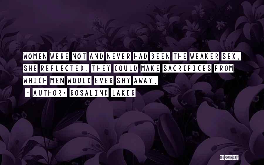 Rosalind Laker Quotes: Women Were Not And Never Had Been The Weaker Sex, She Reflected. They Could Make Sacrifices From Which Men Would