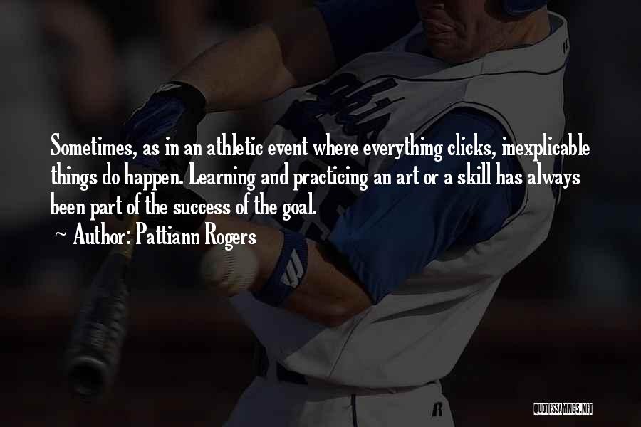 Pattiann Rogers Quotes: Sometimes, As In An Athletic Event Where Everything Clicks, Inexplicable Things Do Happen. Learning And Practicing An Art Or A