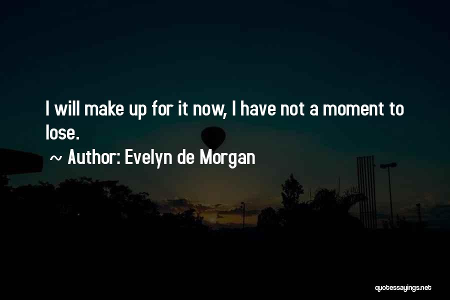 Evelyn De Morgan Quotes: I Will Make Up For It Now, I Have Not A Moment To Lose.