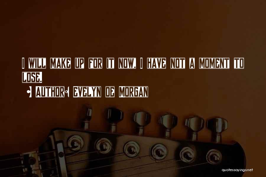 Evelyn De Morgan Quotes: I Will Make Up For It Now, I Have Not A Moment To Lose.