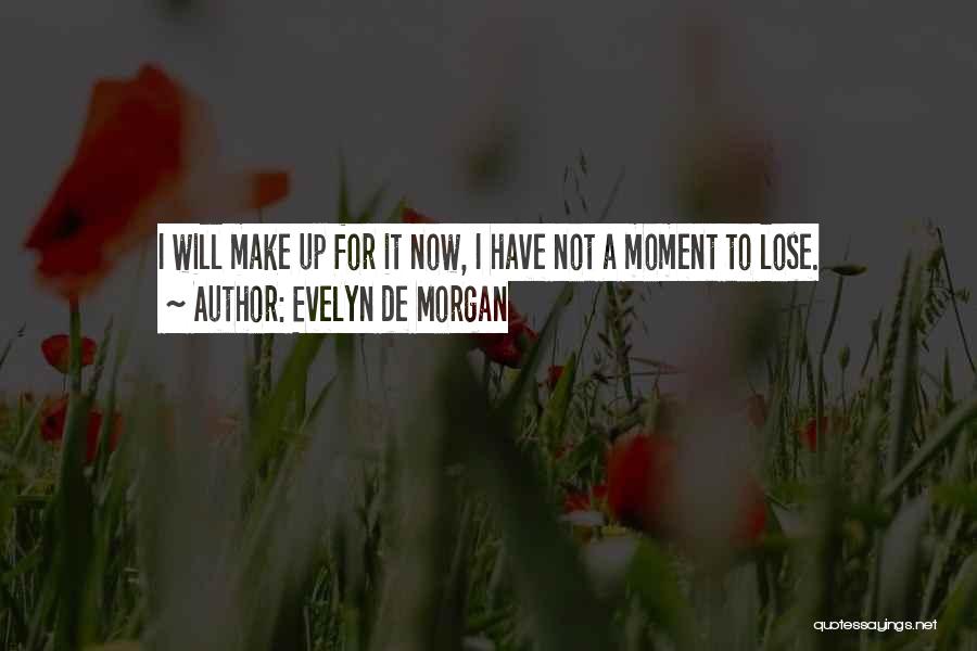 Evelyn De Morgan Quotes: I Will Make Up For It Now, I Have Not A Moment To Lose.