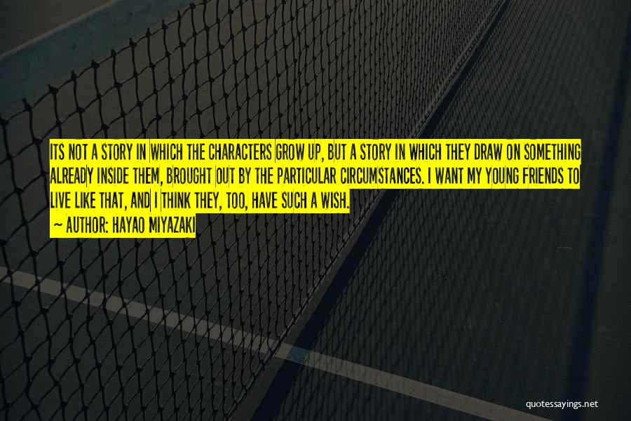 Hayao Miyazaki Quotes: Its Not A Story In Which The Characters Grow Up, But A Story In Which They Draw On Something Already