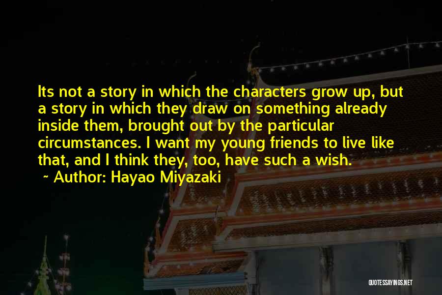 Hayao Miyazaki Quotes: Its Not A Story In Which The Characters Grow Up, But A Story In Which They Draw On Something Already