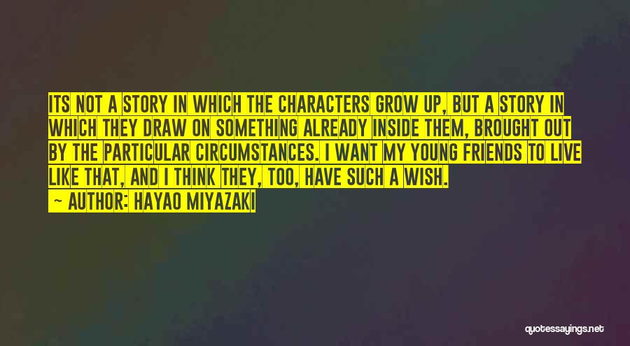 Hayao Miyazaki Quotes: Its Not A Story In Which The Characters Grow Up, But A Story In Which They Draw On Something Already