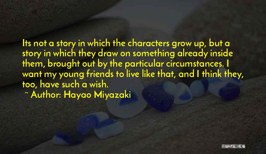 Hayao Miyazaki Quotes: Its Not A Story In Which The Characters Grow Up, But A Story In Which They Draw On Something Already