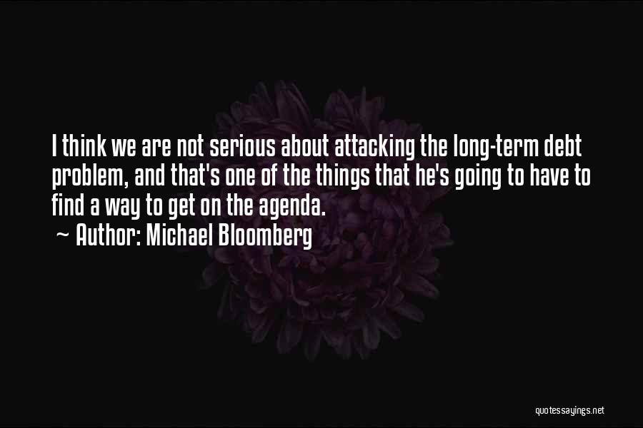 Michael Bloomberg Quotes: I Think We Are Not Serious About Attacking The Long-term Debt Problem, And That's One Of The Things That He's