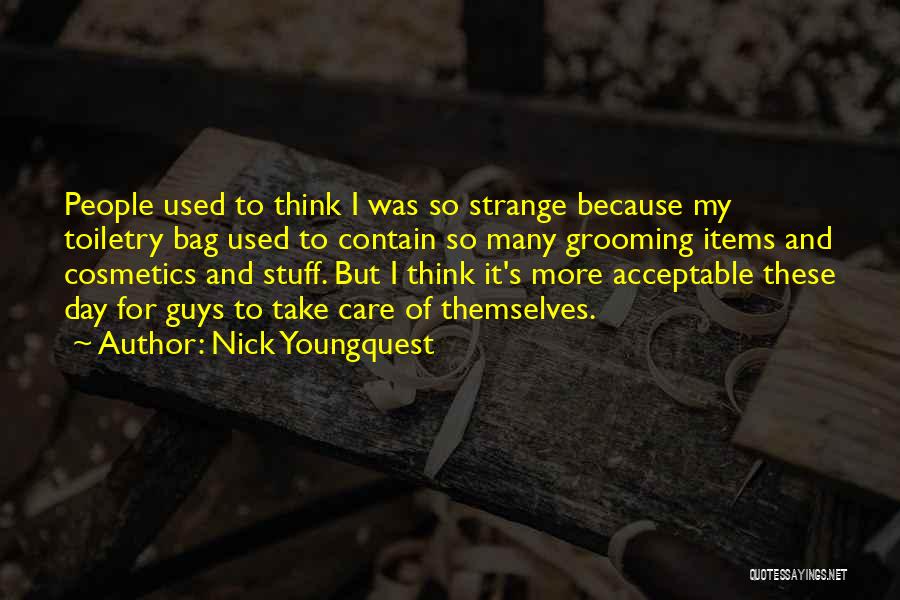 Nick Youngquest Quotes: People Used To Think I Was So Strange Because My Toiletry Bag Used To Contain So Many Grooming Items And