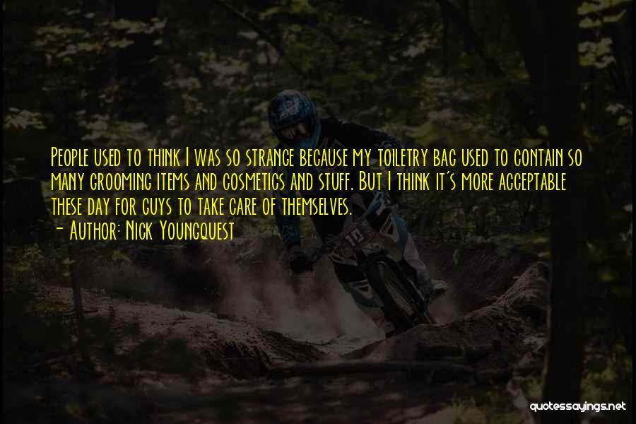 Nick Youngquest Quotes: People Used To Think I Was So Strange Because My Toiletry Bag Used To Contain So Many Grooming Items And