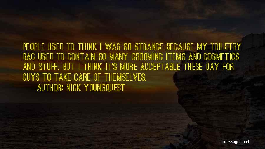 Nick Youngquest Quotes: People Used To Think I Was So Strange Because My Toiletry Bag Used To Contain So Many Grooming Items And