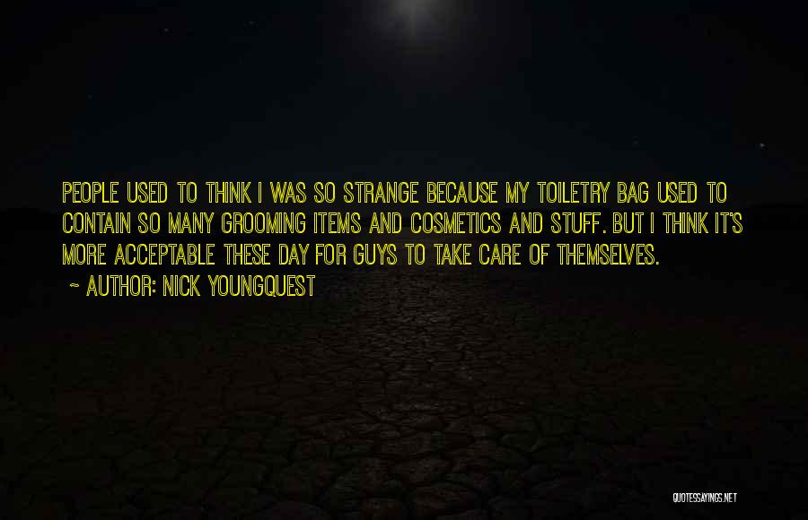 Nick Youngquest Quotes: People Used To Think I Was So Strange Because My Toiletry Bag Used To Contain So Many Grooming Items And