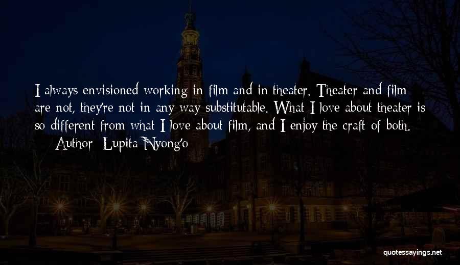 Lupita Nyong'o Quotes: I Always Envisioned Working In Film And In Theater. Theater And Film Are Not, They're Not In Any Way Substitutable.