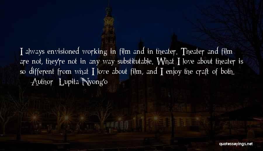 Lupita Nyong'o Quotes: I Always Envisioned Working In Film And In Theater. Theater And Film Are Not, They're Not In Any Way Substitutable.