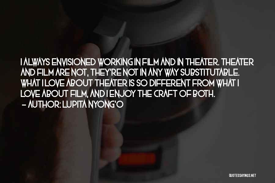 Lupita Nyong'o Quotes: I Always Envisioned Working In Film And In Theater. Theater And Film Are Not, They're Not In Any Way Substitutable.