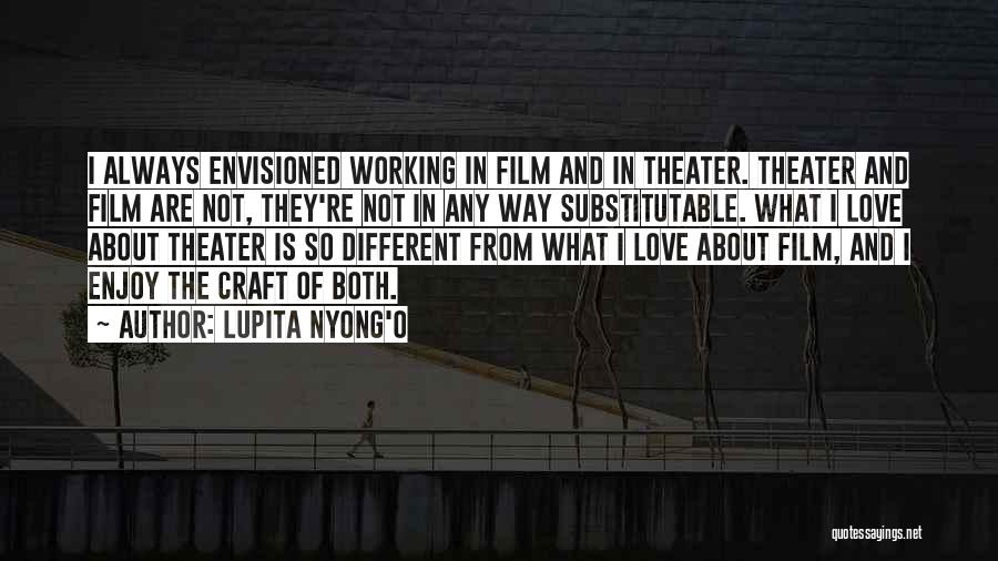 Lupita Nyong'o Quotes: I Always Envisioned Working In Film And In Theater. Theater And Film Are Not, They're Not In Any Way Substitutable.