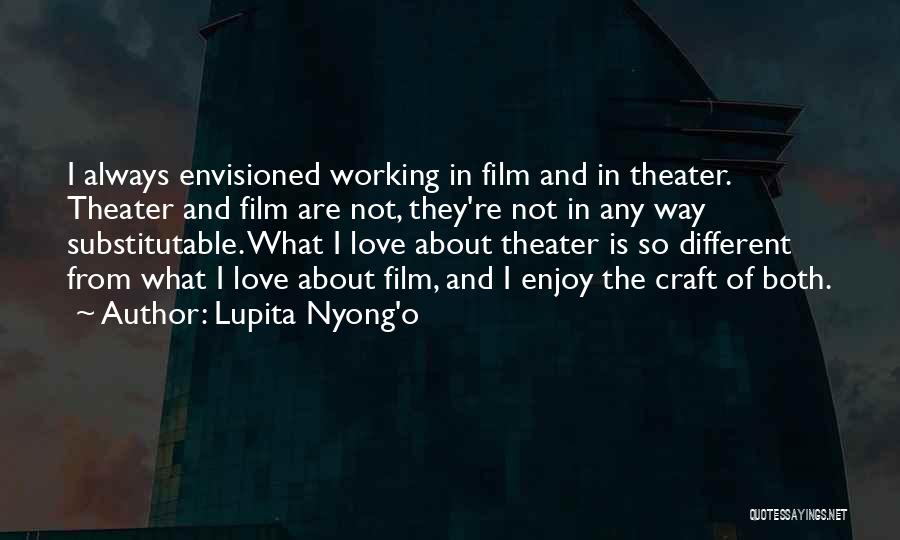 Lupita Nyong'o Quotes: I Always Envisioned Working In Film And In Theater. Theater And Film Are Not, They're Not In Any Way Substitutable.