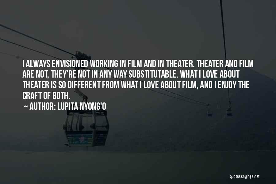 Lupita Nyong'o Quotes: I Always Envisioned Working In Film And In Theater. Theater And Film Are Not, They're Not In Any Way Substitutable.