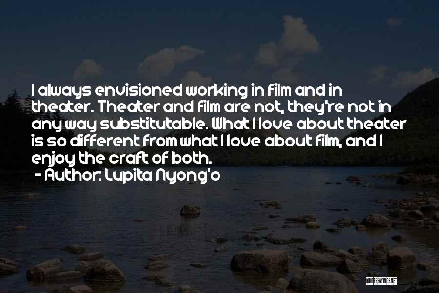 Lupita Nyong'o Quotes: I Always Envisioned Working In Film And In Theater. Theater And Film Are Not, They're Not In Any Way Substitutable.