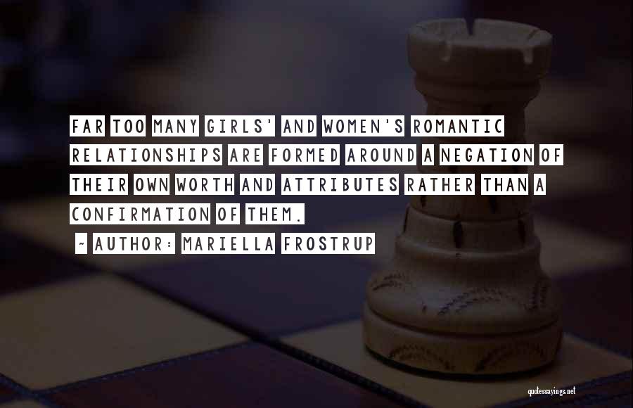 Mariella Frostrup Quotes: Far Too Many Girls' And Women's Romantic Relationships Are Formed Around A Negation Of Their Own Worth And Attributes Rather