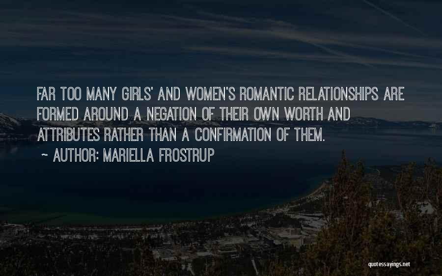 Mariella Frostrup Quotes: Far Too Many Girls' And Women's Romantic Relationships Are Formed Around A Negation Of Their Own Worth And Attributes Rather