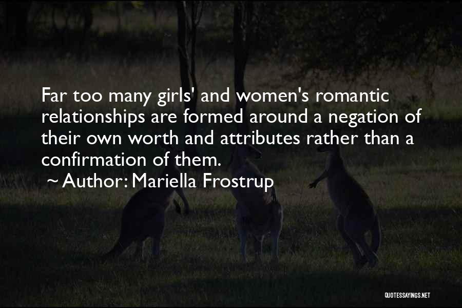 Mariella Frostrup Quotes: Far Too Many Girls' And Women's Romantic Relationships Are Formed Around A Negation Of Their Own Worth And Attributes Rather