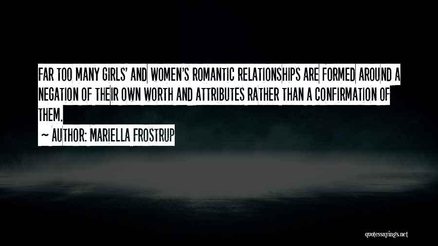 Mariella Frostrup Quotes: Far Too Many Girls' And Women's Romantic Relationships Are Formed Around A Negation Of Their Own Worth And Attributes Rather