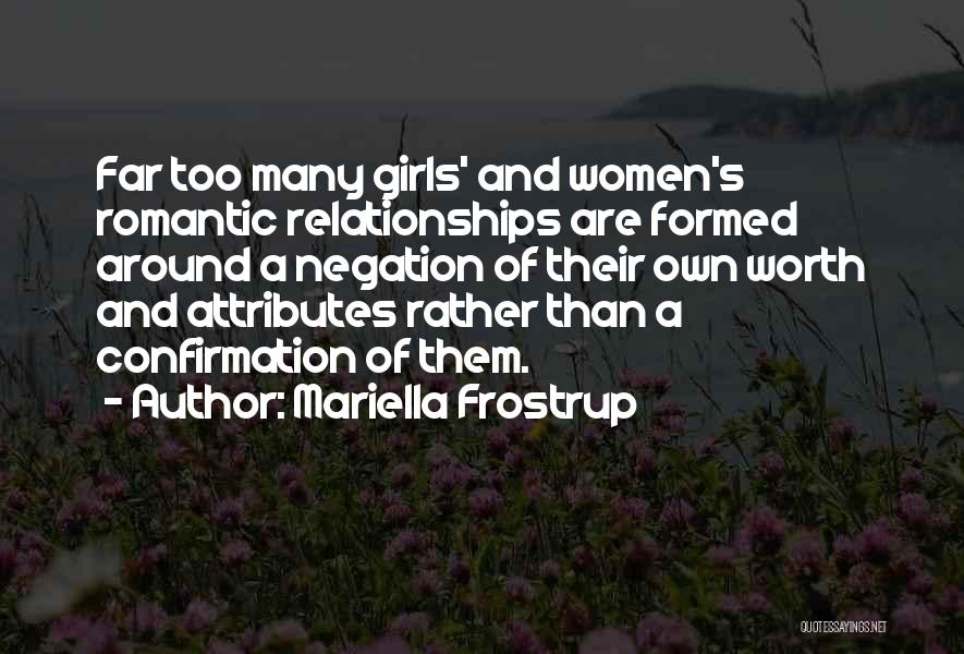Mariella Frostrup Quotes: Far Too Many Girls' And Women's Romantic Relationships Are Formed Around A Negation Of Their Own Worth And Attributes Rather
