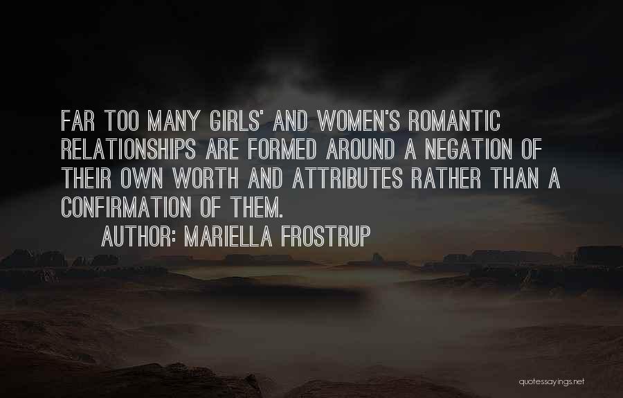 Mariella Frostrup Quotes: Far Too Many Girls' And Women's Romantic Relationships Are Formed Around A Negation Of Their Own Worth And Attributes Rather