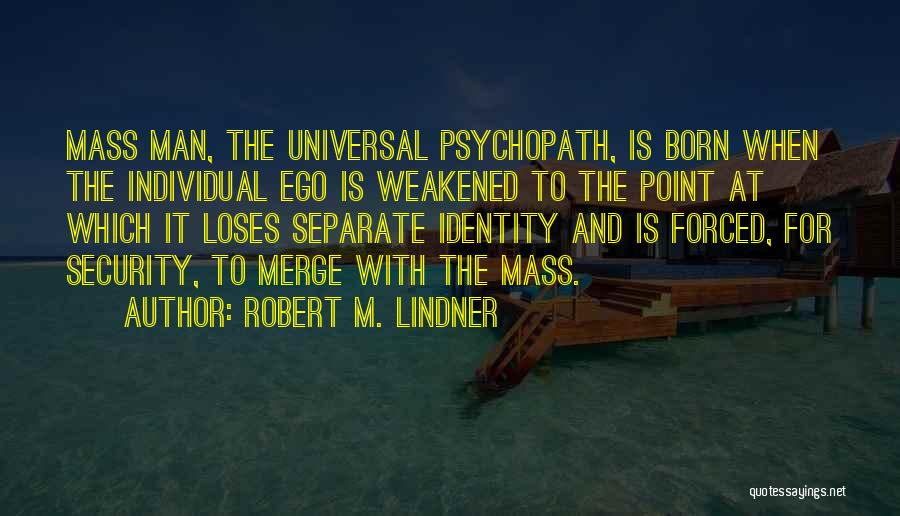 Robert M. Lindner Quotes: Mass Man, The Universal Psychopath, Is Born When The Individual Ego Is Weakened To The Point At Which It Loses