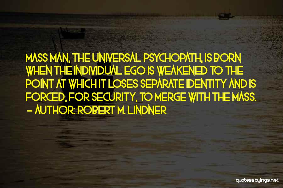 Robert M. Lindner Quotes: Mass Man, The Universal Psychopath, Is Born When The Individual Ego Is Weakened To The Point At Which It Loses