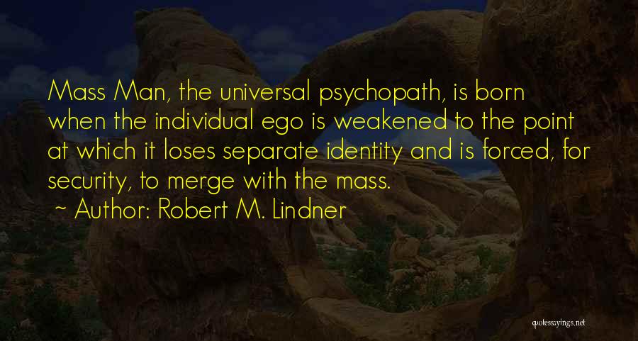 Robert M. Lindner Quotes: Mass Man, The Universal Psychopath, Is Born When The Individual Ego Is Weakened To The Point At Which It Loses