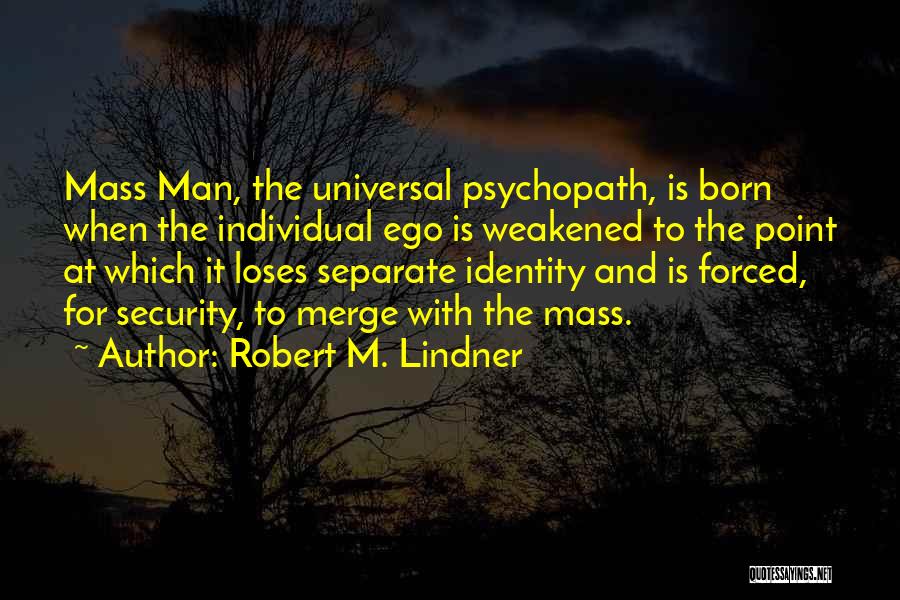Robert M. Lindner Quotes: Mass Man, The Universal Psychopath, Is Born When The Individual Ego Is Weakened To The Point At Which It Loses