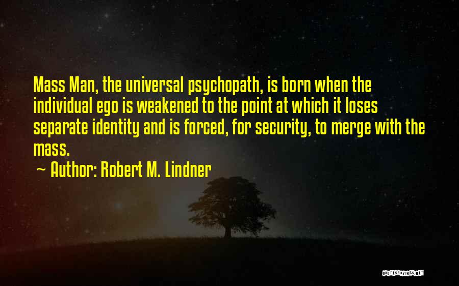 Robert M. Lindner Quotes: Mass Man, The Universal Psychopath, Is Born When The Individual Ego Is Weakened To The Point At Which It Loses